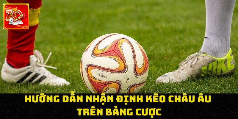 Kèo Châu Âu: Cùng Zowin Khám Phá Cách Bắt Bất Bại Cách chơi hiệu quả, dễ thắng kèo